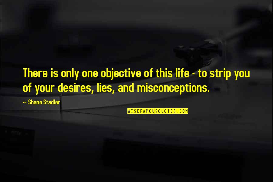 Cute Let's Be Together Quotes By Shane Stadler: There is only one objective of this life Cute Let's Be Together Quotes By Shane Stadler: There is only one objective of this life