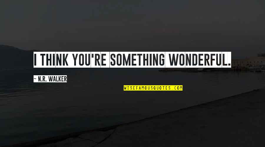 Cute Lgbt Quotes By N.R. Walker: I think you're something wonderful.