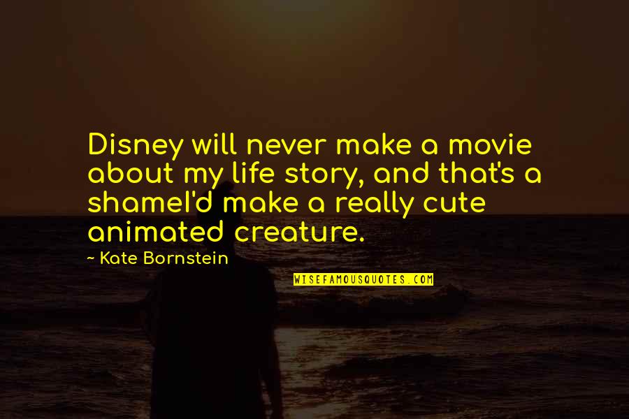 Cute Life Quotes By Kate Bornstein: Disney will never make a movie about my