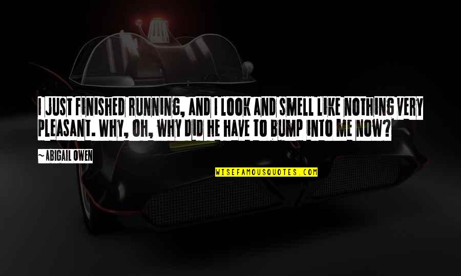 Cute Like Quotes By Abigail Owen: I just finished running, and I look and Cute Like Quotes By Abigail Owen: I just finished running, and I look and