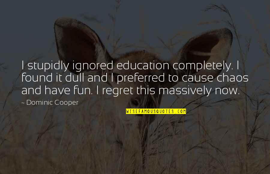 Cute Little Fish Quotes By Dominic Cooper: I stupidly ignored education completely. I found it