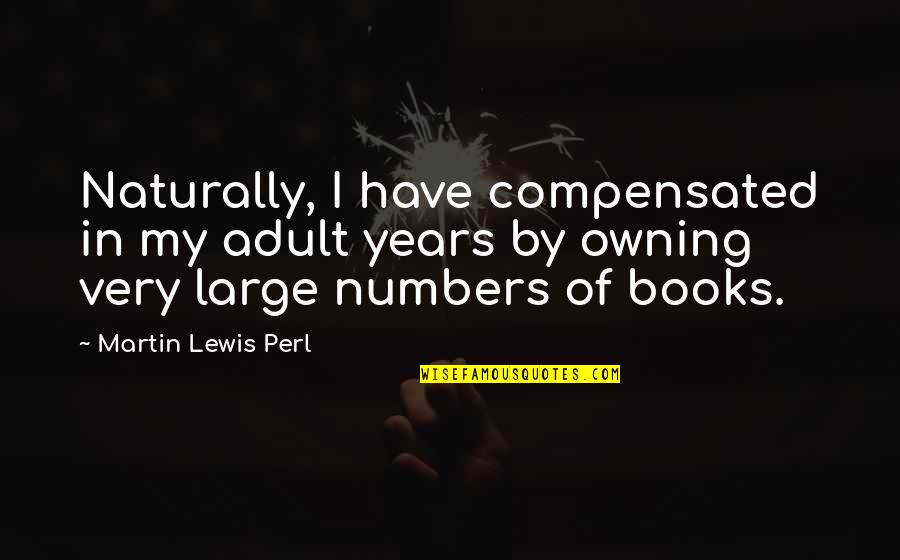 Cute Little Happy Quotes By Martin Lewis Perl: Naturally, I have compensated in my adult years