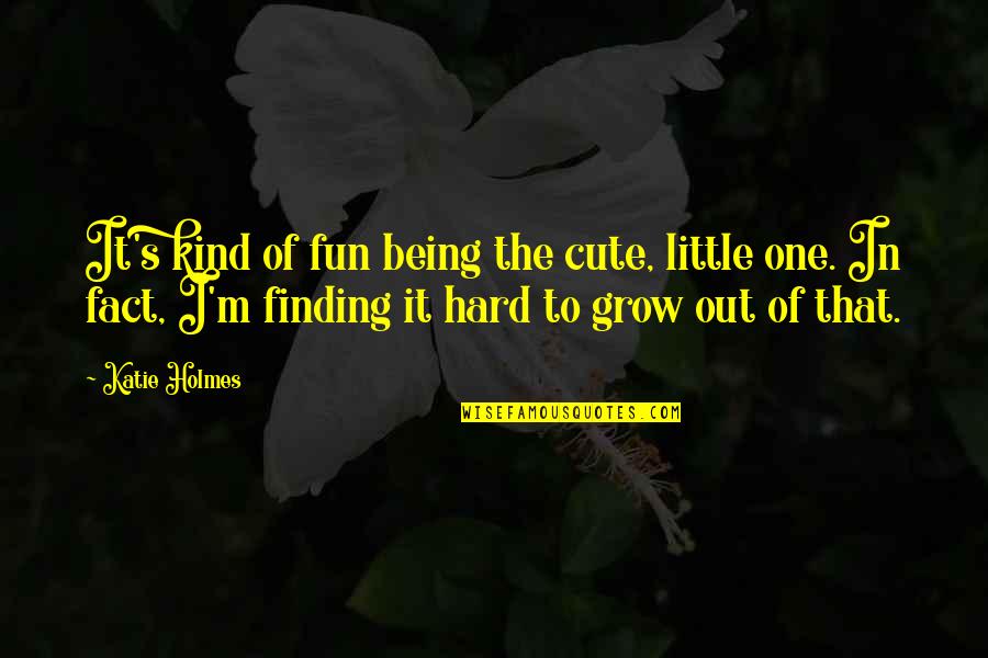 Cute Little One Quotes By Katie Holmes: It's kind of fun being the cute, little