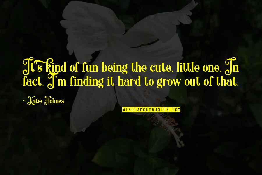 Cute Little Quotes By Katie Holmes: It's kind of fun being the cute, little