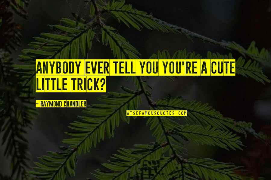 Cute Little Quotes By Raymond Chandler: Anybody ever tell you you're a cute little