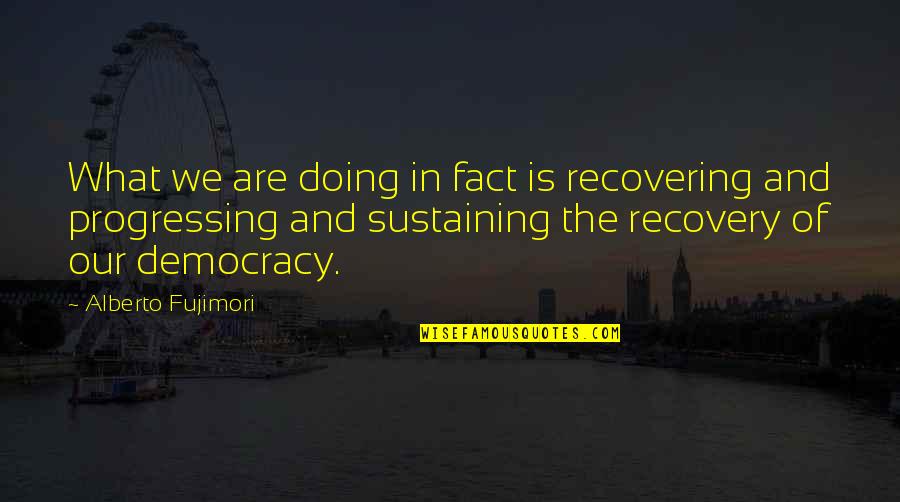 Cute Long Meaningful Quotes By Alberto Fujimori: What we are doing in fact is recovering