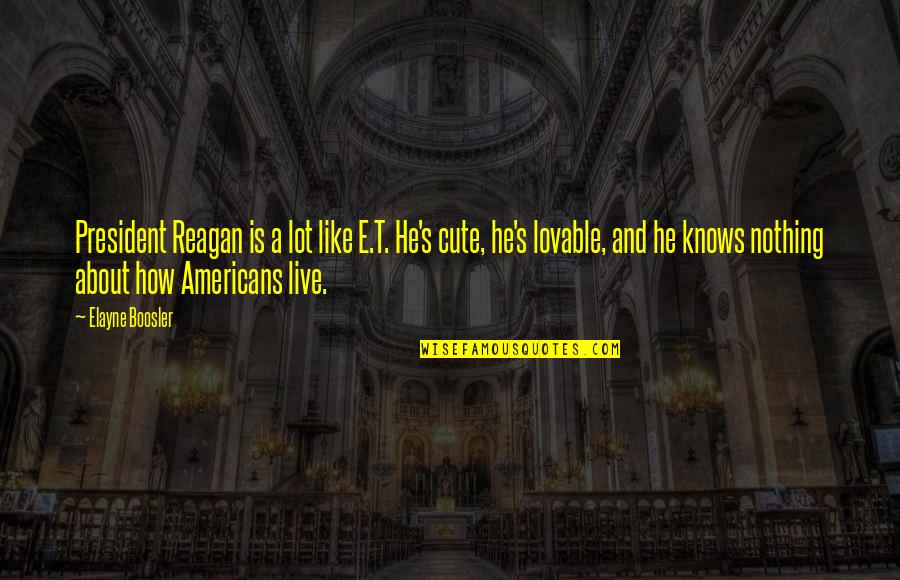 Cute Lovable Quotes By Elayne Boosler: President Reagan is a lot like E.T. He's