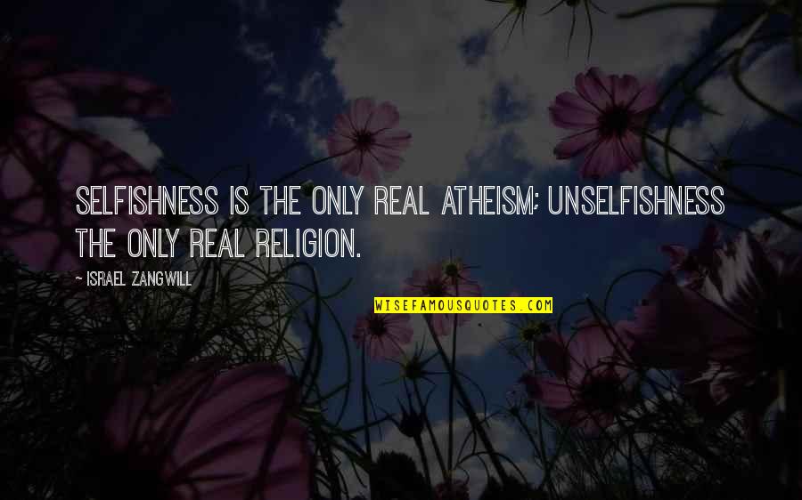 Cute Love Definition Quotes By Israel Zangwill: Selfishness is the only real atheism; unselfishness the