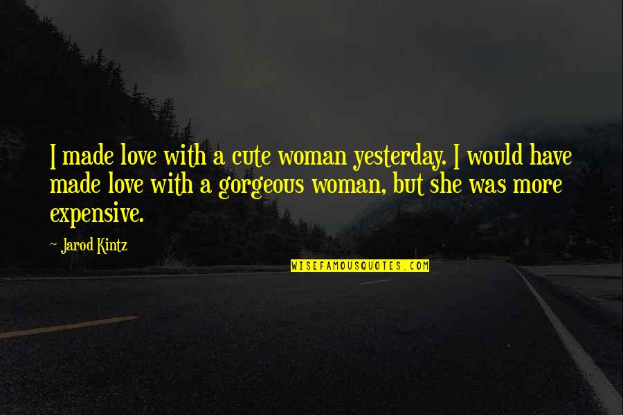 Cute Love Quotes By Jarod Kintz: I made love with a cute woman yesterday.