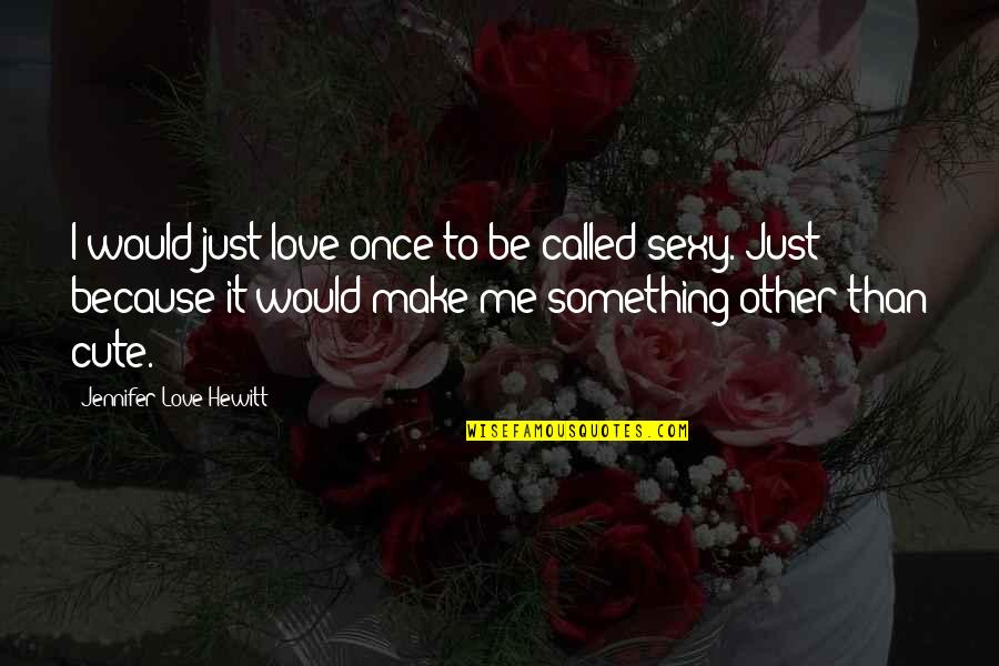 Cute Love Quotes By Jennifer Love Hewitt: I would just love once to be called