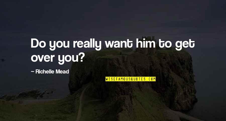 Cute Love Quotes By Richelle Mead: Do you really want him to get over