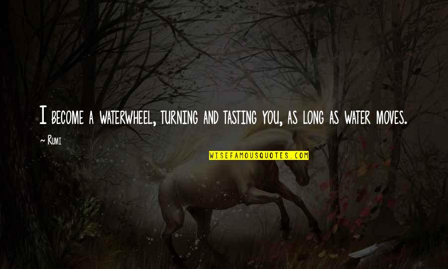 Cute Love Quotes By Rumi: I become a waterwheel, turning and tasting you,