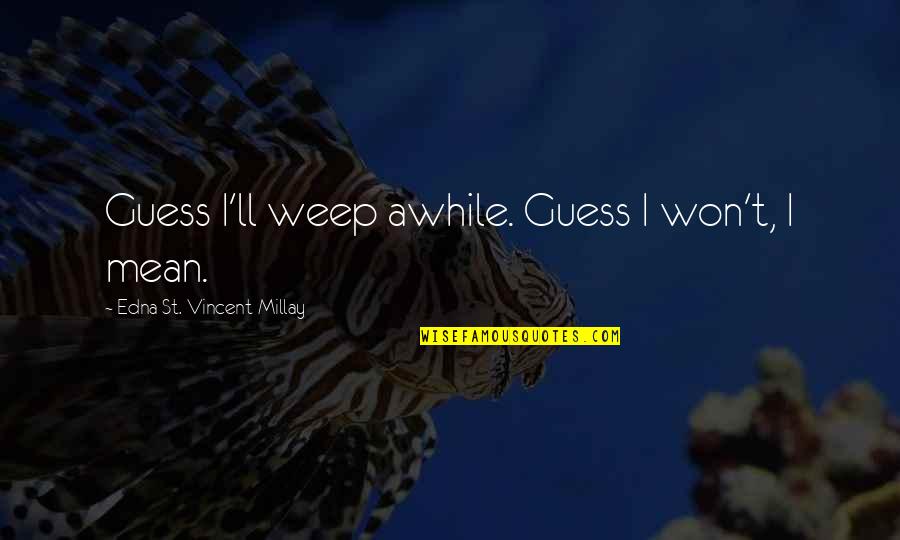 Cute Love Rhymes Quotes By Edna St. Vincent Millay: Guess I'll weep awhile. Guess I won't, I
