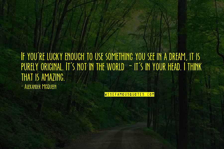 Cute Love Support Quotes By Alexander McQueen: If you're lucky enough to use something you