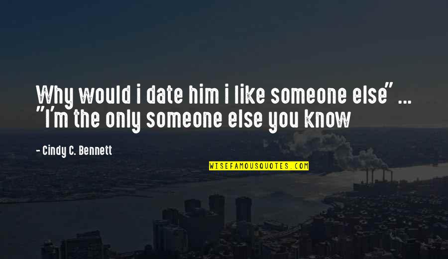 Cute Love You Like Quotes By Cindy C. Bennett: Why would i date him i like someone