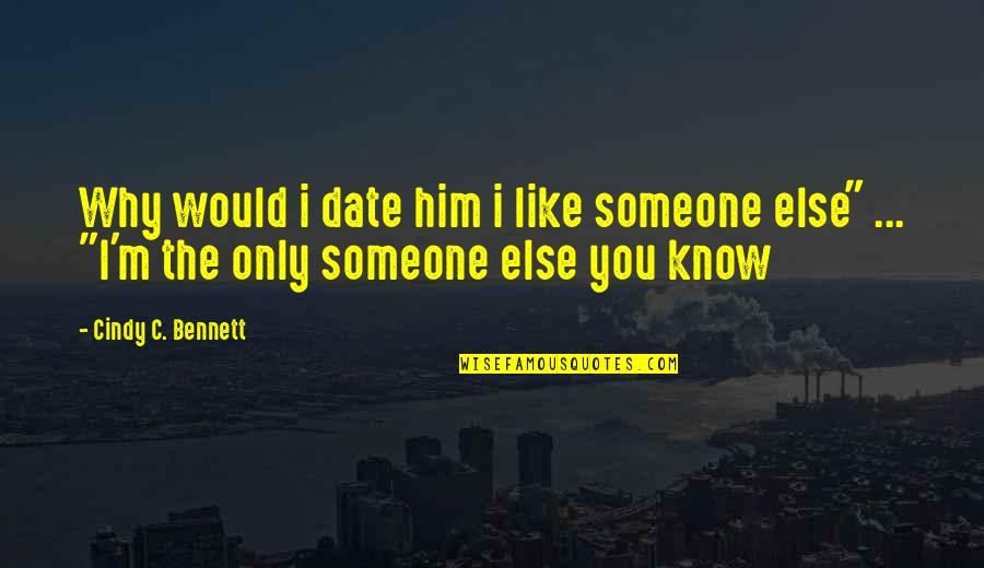 Cute Love You Quotes By Cindy C. Bennett: Why would i date him i like someone