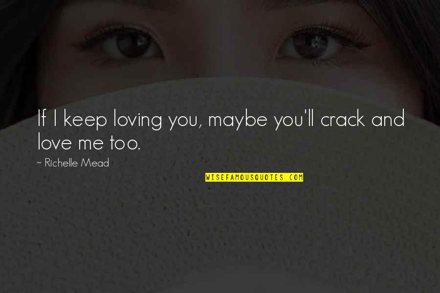 Cute Love You Quotes By Richelle Mead: If I keep loving you, maybe you'll crack