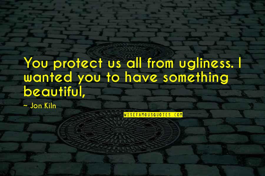 Cute Lovely Good Night Quotes By Jon Kiln: You protect us all from ugliness. I wanted