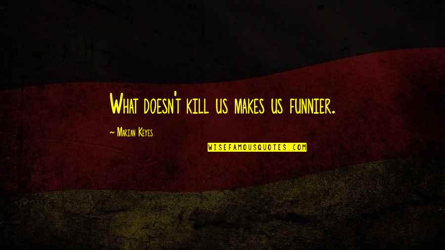 Cute Lsu Quotes By Marian Keyes: What doesn't kill us makes us funnier.