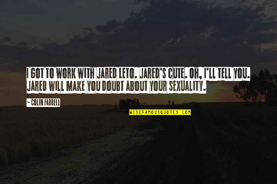 Cute Make Out Quotes By Colin Farrell: I got to work with Jared Leto. Jared's Cute Make Out Quotes By Colin Farrell: I got to work with Jared Leto. Jared's