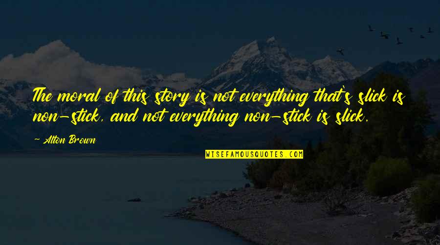 Cute Marketers Quotes By Alton Brown: The moral of this story is not everything Cute Marketers Quotes By Alton Brown: The moral of this story is not everything