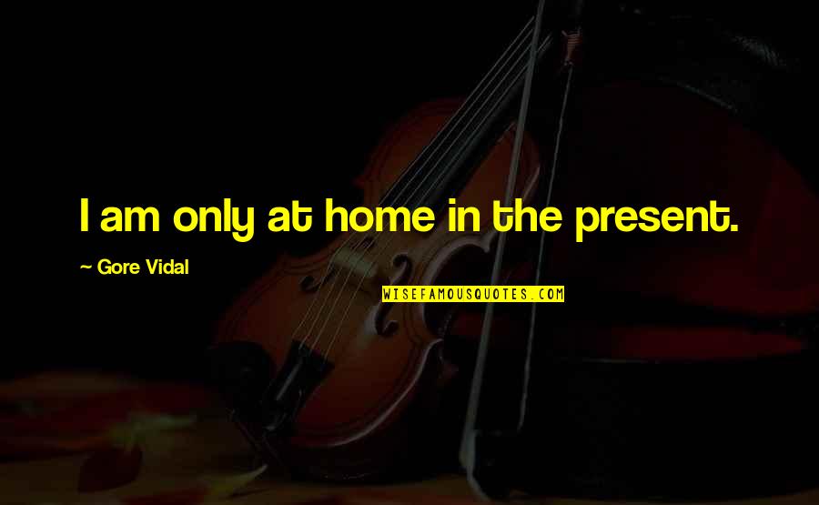 Cute Mexican Quotes By Gore Vidal: I am only at home in the present.