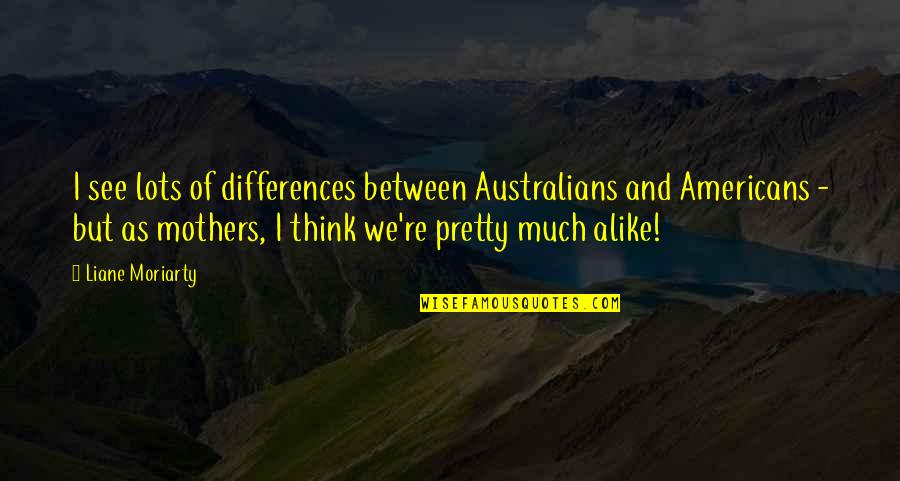 Cute Milkshake Quotes By Liane Moriarty: I see lots of differences between Australians and