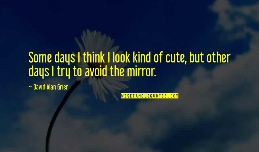 Cute Mirror Quotes By David Alan Grier: Some days I think I look kind of