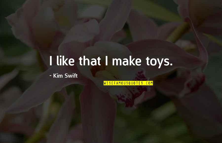 Cute Misleading Quotes By Kim Swift: I like that I make toys.