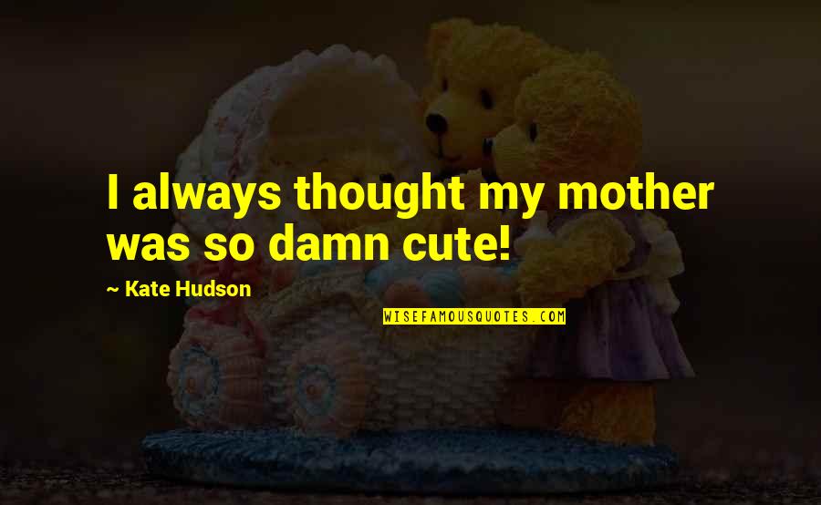 Cute Mother Quotes By Kate Hudson: I always thought my mother was so damn