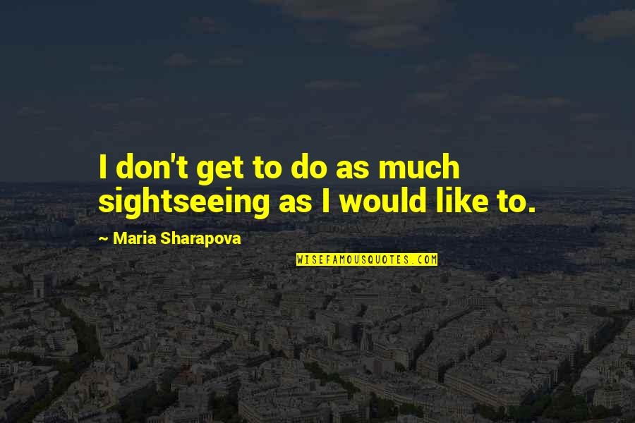 Cute Mushy Love Quotes By Maria Sharapova: I don't get to do as much sightseeing