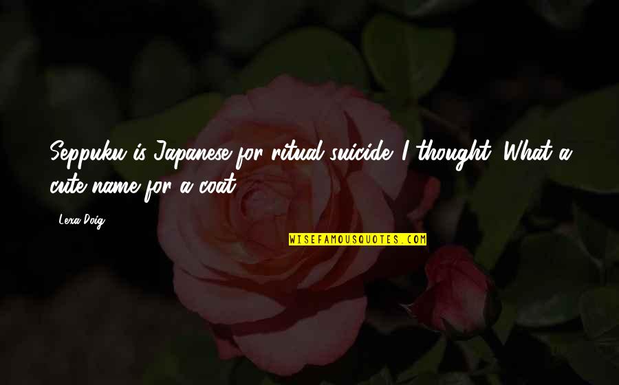 Cute Name For Quotes By Lexa Doig: Seppuku is Japanese for ritual suicide. I thought,