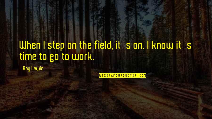 Cute Nature Love Quotes By Ray Lewis: When I step on the field, it's on. Cute Nature Love Quotes By Ray Lewis: When I step on the field, it's on.