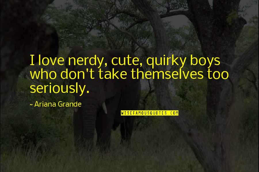 Cute Nerdy Love Quotes By Ariana Grande: I love nerdy, cute, quirky boys who don't