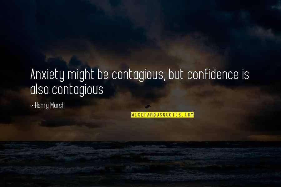 Cute Not Giving Up Quotes By Henry Marsh: Anxiety might be contagious, but confidence is also