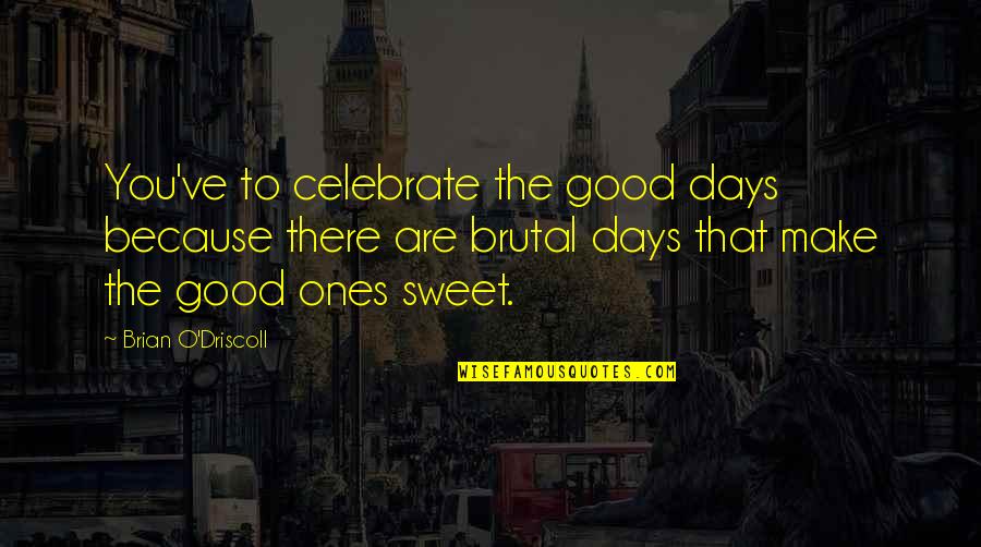 Cute Not Perfect Quotes By Brian O'Driscoll: You've to celebrate the good days because there Cute Not Perfect Quotes By Brian O'Driscoll: You've to celebrate the good days because there