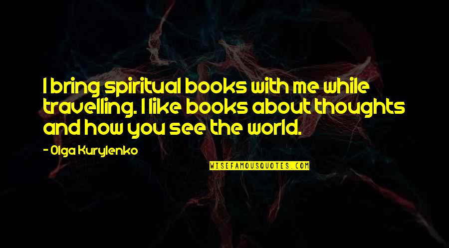 Cute Over Him Quotes By Olga Kurylenko: I bring spiritual books with me while travelling.