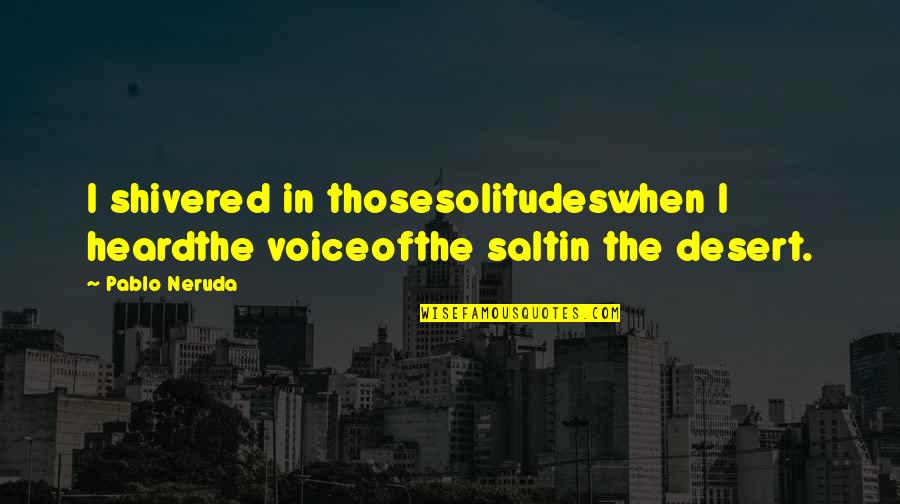 Cute Pathan Quotes By Pablo Neruda: I shivered in thosesolitudeswhen I heardthe voiceofthe saltin Cute Pathan Quotes By Pablo Neruda: I shivered in thosesolitudeswhen I heardthe voiceofthe saltin