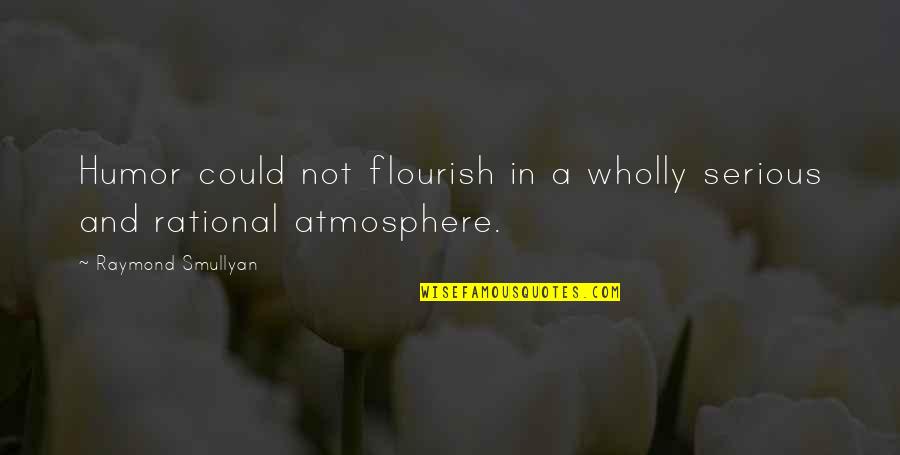 Cute Peanuts Quotes By Raymond Smullyan: Humor could not flourish in a wholly serious