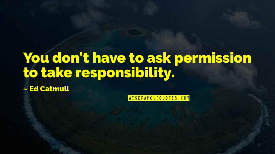 Cute Peek A Boo Quotes By Ed Catmull: You don't have to ask permission to take