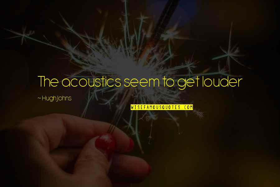 Cute Pi Quotes By Hugh Johns: The acoustics seem to get louder