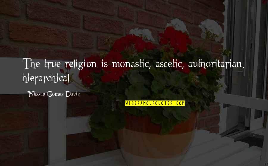 Cute Pic Quotes By Nicolas Gomez Davila: The true religion is monastic, ascetic, authoritarian, hierarchical.