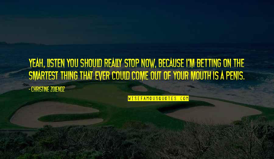 Cute Picture Caption Quotes By Christine Zolendz: Yeah, listen you should really stop now, because