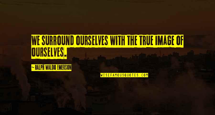 Cute Planet Quotes By Ralph Waldo Emerson: We surround ourselves with the true image of