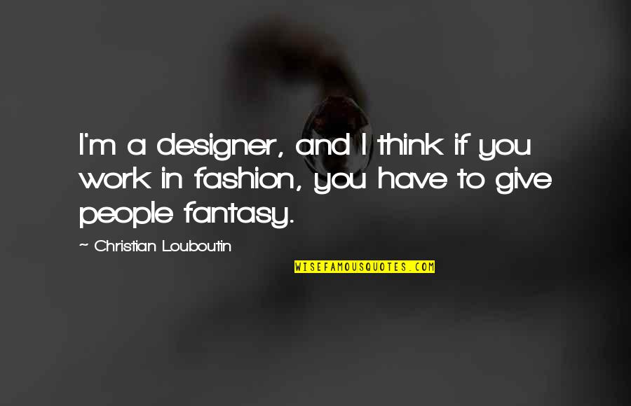 Cute Police Quotes By Christian Louboutin: I'm a designer, and I think if you