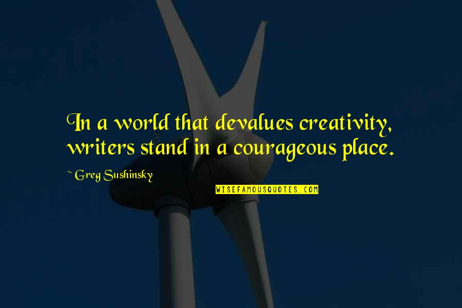 Cute Posing Quotes By Greg Sushinsky: In a world that devalues creativity, writers stand