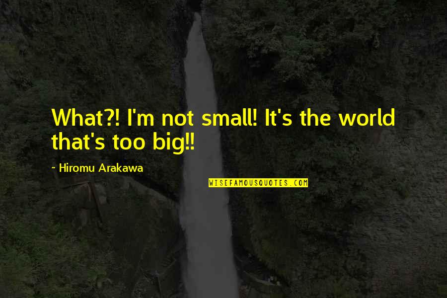 Cute Privilege Quotes By Hiromu Arakawa: What?! I'm not small! It's the world that's Cute Privilege Quotes By Hiromu Arakawa: What?! I'm not small! It's the world that's