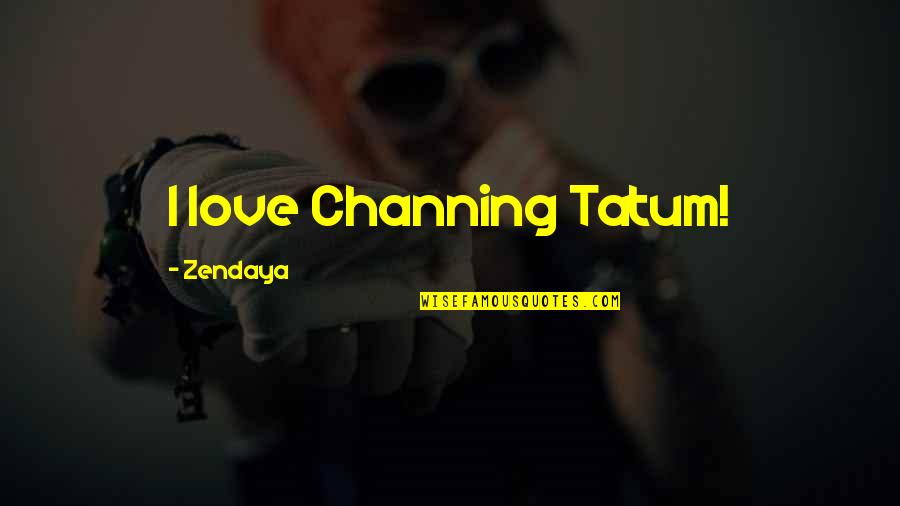 Cute Puerto Rican Quotes By Zendaya: I love Channing Tatum!
