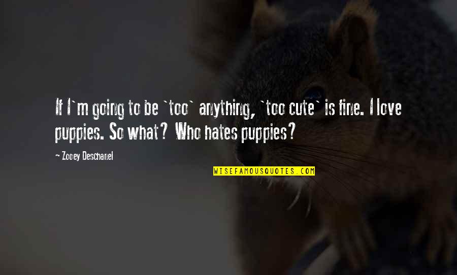 Cute Puppies Quotes By Zooey Deschanel: If I'm going to be 'too' anything, 'too