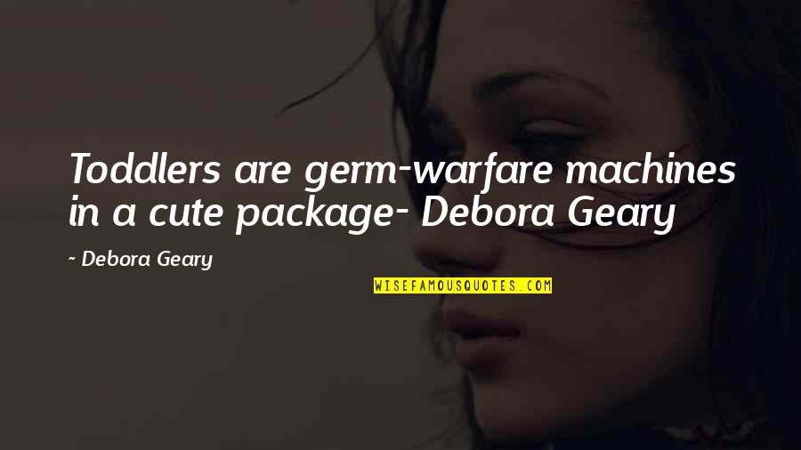 Cute Quotes By Debora Geary: Toddlers are germ-warfare machines in a cute package-